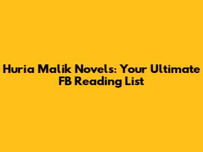 Huria Malik Novels: Your Ultimate FB Reading List