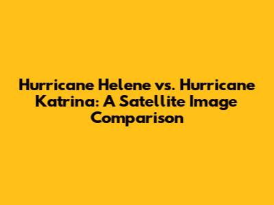 Hurricane Helene vs. Hurricane Katrina: A Satellite Image Comparison