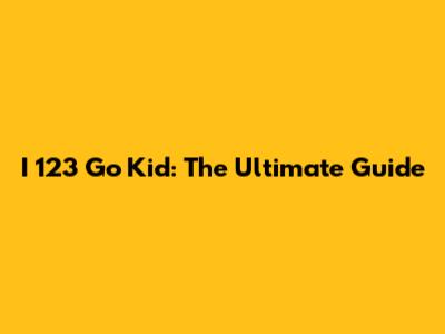 I 123 Go Kid: The Ultimate Guide