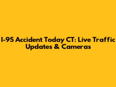 I-95 Accident Today CT: Live Traffic Updates & Cameras