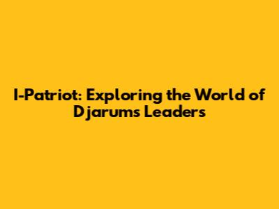 I-Patriot: Exploring the World of Djarum's Leaders