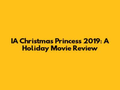 IA Christmas Princess 2019: A Holiday Movie Review