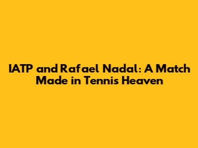 IATP and Rafael Nadal: A Match Made in Tennis Heaven