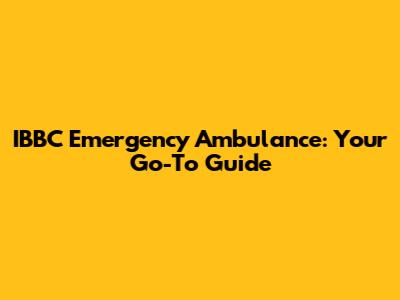 IBBC Emergency Ambulance: Your Go-To Guide