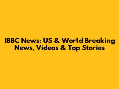 IBBC News: US & World Breaking News, Videos & Top Stories