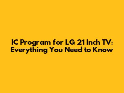 IC Program for LG 21 Inch TV: Everything You Need to Know