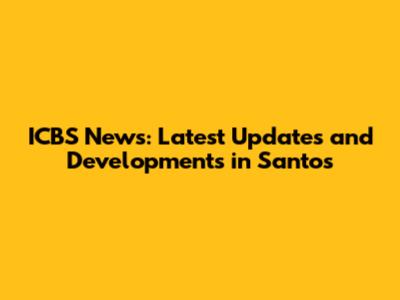ICBS News: Latest Updates and Developments in Santos