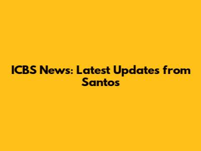 ICBS News: Latest Updates from Santos