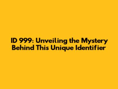 ID 999: Unveiling the Mystery Behind This Unique Identifier