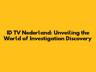 ID TV Nederland: Unveiling the World of Investigation Discovery