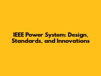 IEEE Power System: Design, Standards, and Innovations