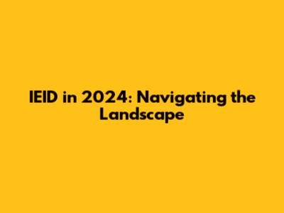 IEID in 2024: Navigating the Landscape