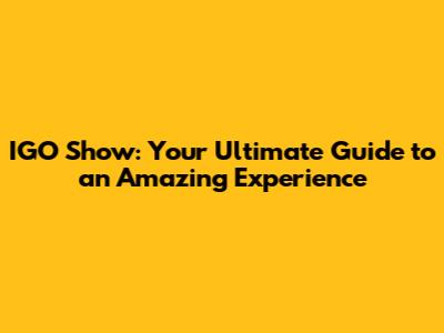 IGO Show: Your Ultimate Guide to an Amazing Experience