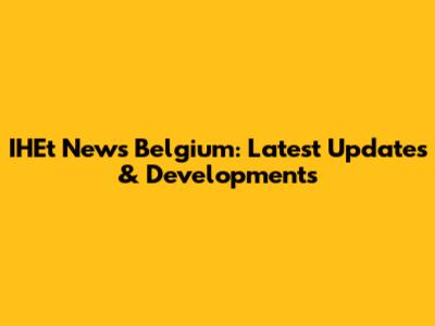IHEt News Belgium: Latest Updates & Developments