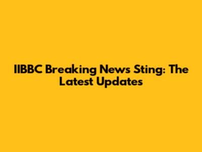 IIBBC Breaking News Sting: The Latest Updates