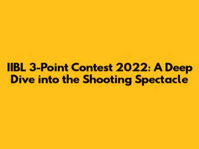 IIBL 3-Point Contest 2022: A Deep Dive into the Shooting Spectacle