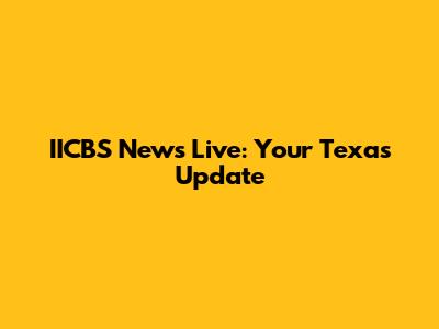 IICBS News Live: Your Texas Update