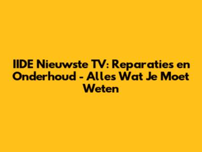 IIDE Nieuwste TV: Reparaties en Onderhoud - Alles Wat Je Moet Weten
