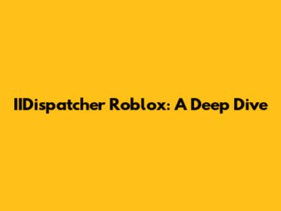 IIDispatcher Roblox: A Deep Dive