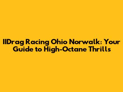 IIDrag Racing Ohio Norwalk: Your Guide to High-Octane Thrills