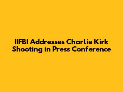 IIFBI Addresses Charlie Kirk Shooting in Press Conference