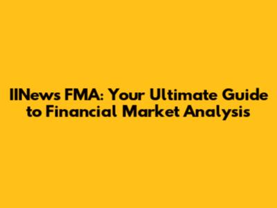 IINews FMA: Your Ultimate Guide to Financial Market Analysis