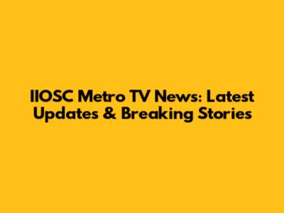 IIOSC Metro TV News: Latest Updates & Breaking Stories