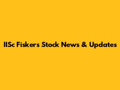 IISc Fiskers Stock News & Updates