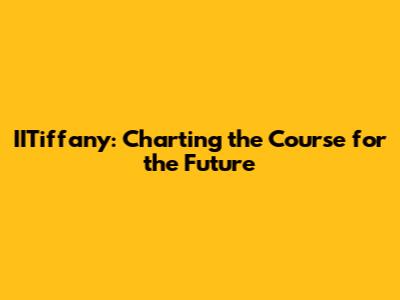 IITiffany: Charting the Course for the Future
