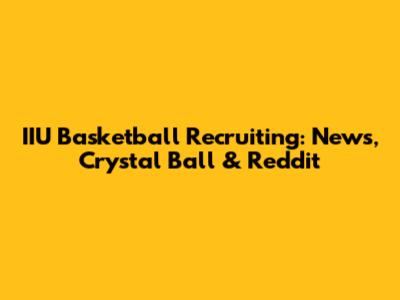 IIU Basketball Recruiting: News, Crystal Ball & Reddit