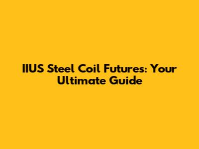 IIUS Steel Coil Futures: Your Ultimate Guide