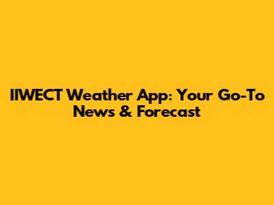 IIWECT Weather App: Your Go-To News & Forecast