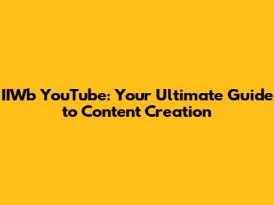 IIWb YouTube: Your Ultimate Guide to Content Creation