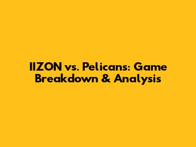 IIZON vs. Pelicans: Game Breakdown & Analysis