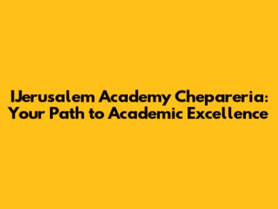IJerusalem Academy Chepareria: Your Path to Academic Excellence