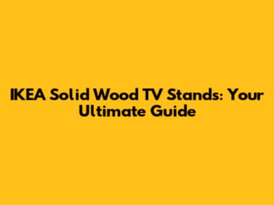 IKEA Solid Wood TV Stands: Your Ultimate Guide