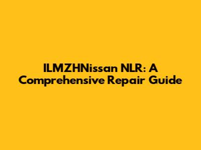 ILMZHNissan NLR: A Comprehensive Repair Guide