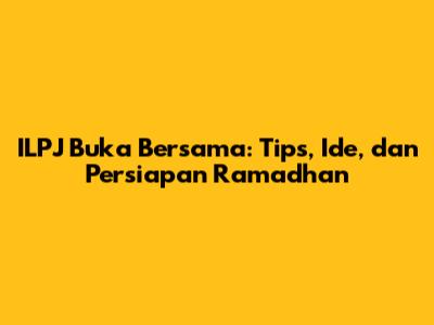 ILPJ Buka Bersama: Tips, Ide, dan Persiapan Ramadhan