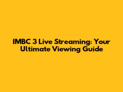 IMBC 3 Live Streaming: Your Ultimate Viewing Guide