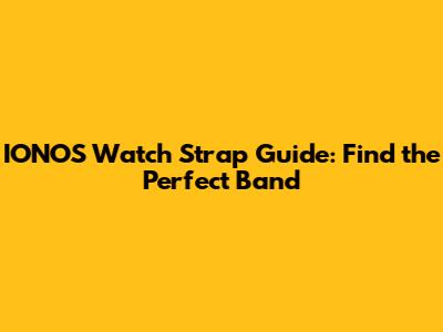 IONOS Watch Strap Guide: Find the Perfect Band