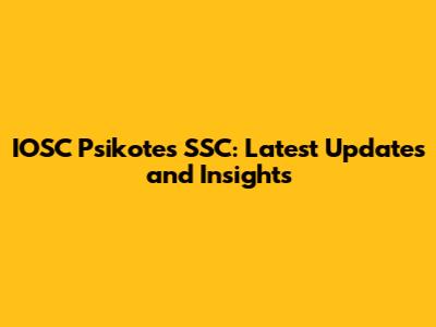 IOSC Psikotes SSC: Latest Updates and Insights