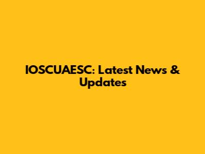 IOSCUAESC: Latest News & Updates
