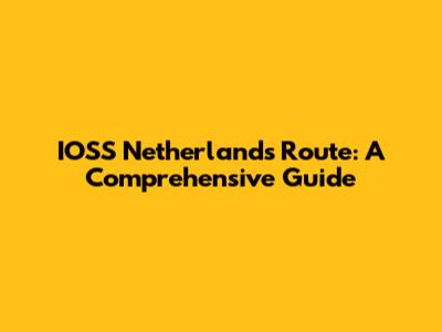 IOSS Netherlands Route: A Comprehensive Guide