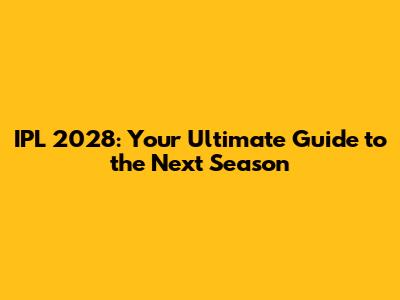IPL 2028: Your Ultimate Guide to the Next Season
