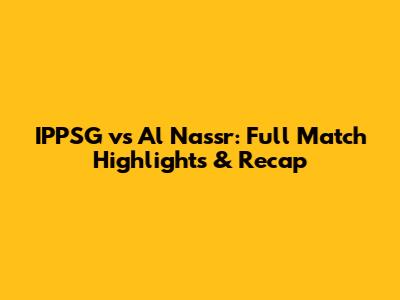 IPPSG vs Al Nassr: Full Match Highlights & Recap