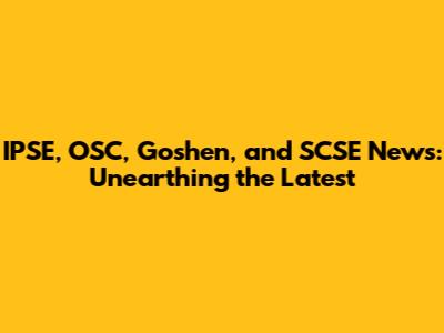 IPSE, OSC, Goshen, and SCSE News: Unearthing the Latest