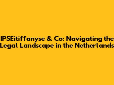 IPSEitiffanyse & Co: Navigating the Legal Landscape in the Netherlands