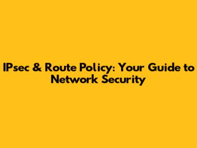 IPsec & Route Policy: Your Guide to Network Security