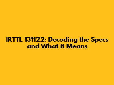 IRTTL 131122: Decoding the Specs and What it Means