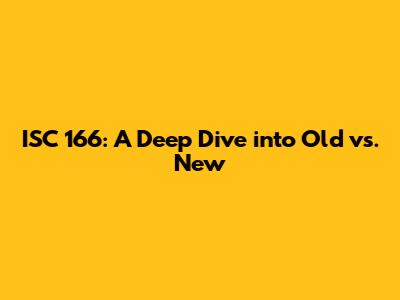 ISC 166: A Deep Dive into Old vs. New
